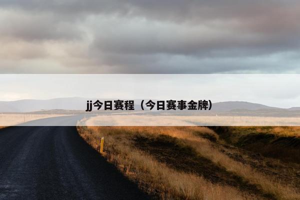 jj今日赛程（今日赛事金牌）