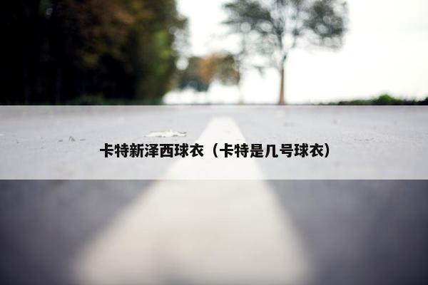 卡特新泽西球衣(卡特是几号球衣) 卡特新泽西球衣(卡特是几号球衣)