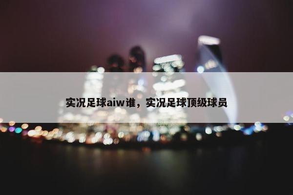 实况足球aiw谁，实况足球顶级球员