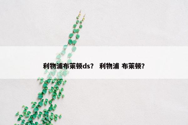 利物浦布莱顿ds？ 利物浦 布莱顿？