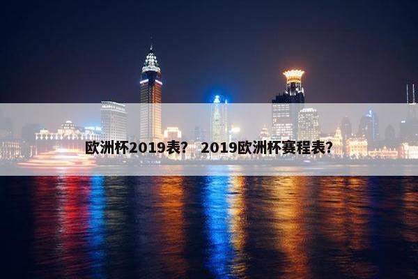 欧洲杯2019表？ 2019欧洲杯赛程表？