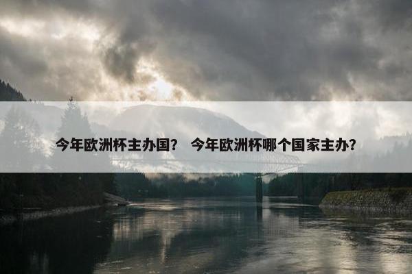 今年欧洲杯主办国? 今年欧洲杯哪个国家主办? 今年欧洲杯主办国? 今年欧洲杯哪个国家主办?