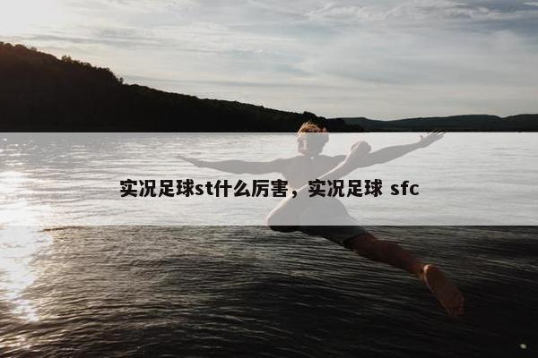 实况足球st什么厉害，实况足球 sfc