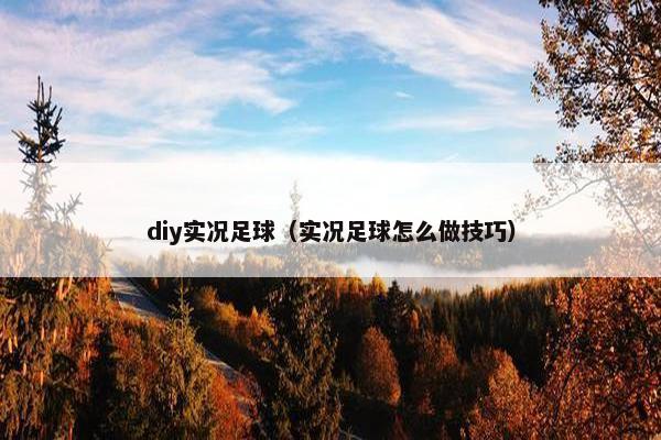 diy实况足球(实况足球怎么做技巧) diy实况足球(实况足球怎么做技巧)