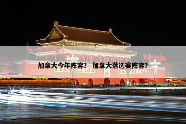 加拿大今年阵容? 加拿大落选赛阵容? 加拿大今年阵容? 加拿大落选赛阵容?