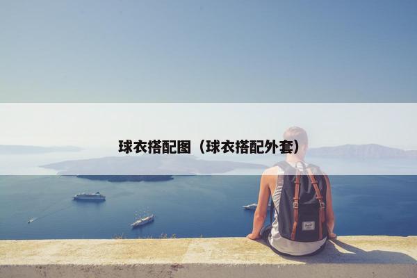 球衣搭配图(球衣搭配外套) 球衣搭配图(球衣搭配外套)