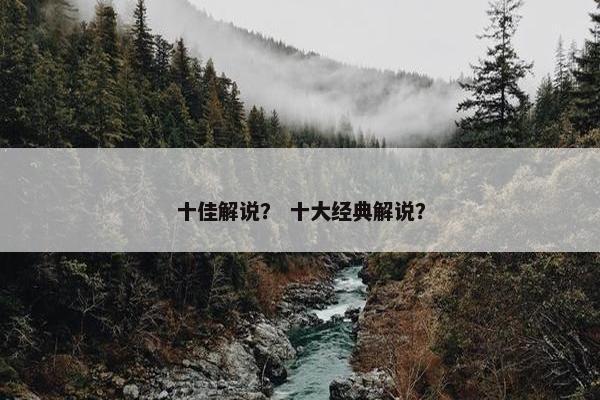 十佳解说？ 十大经典解说？