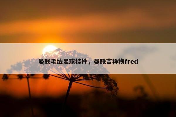 曼联毛绒足球挂件，曼联吉祥物fred