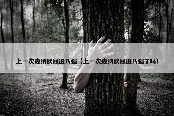上一次森纳欧冠进八强（上一次森纳欧冠进八强了吗）