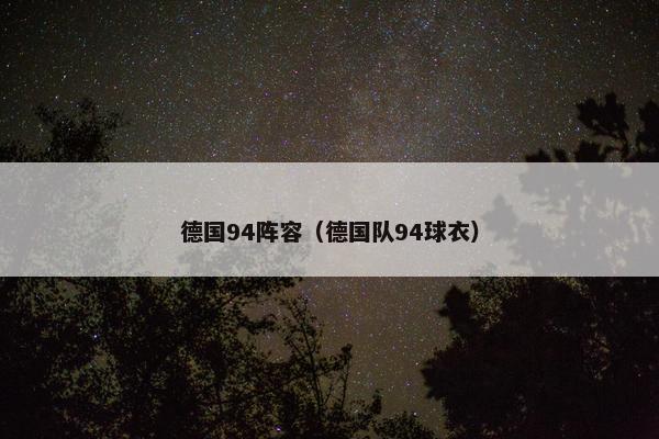 德国94阵容(德国队94球衣) 德国94阵容(德国队94球衣)
