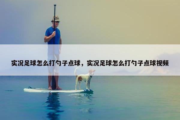 实况足球怎么打勺子点球，实况足球怎么打勺子点球视频