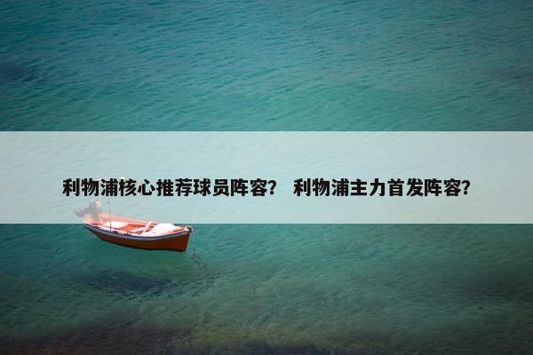 利物浦核心推荐球员阵容？ 利物浦主力首发阵容？