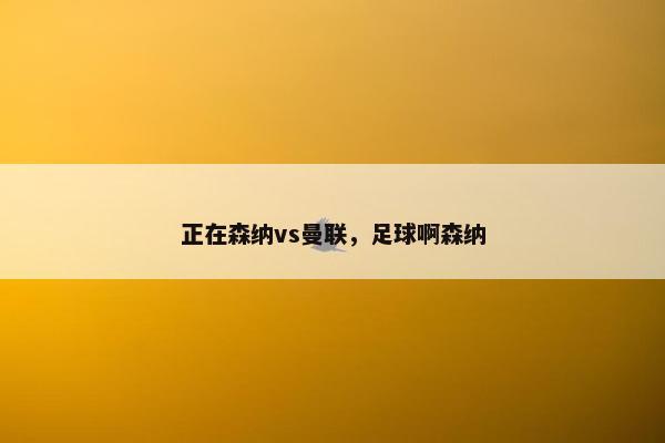 正在森纳vs曼联，足球啊森纳