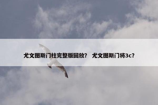 尤文图斯门柱完整版回放? 尤文图斯门将3c? 尤文图斯门柱完整版回放? 尤文图斯门将3c?