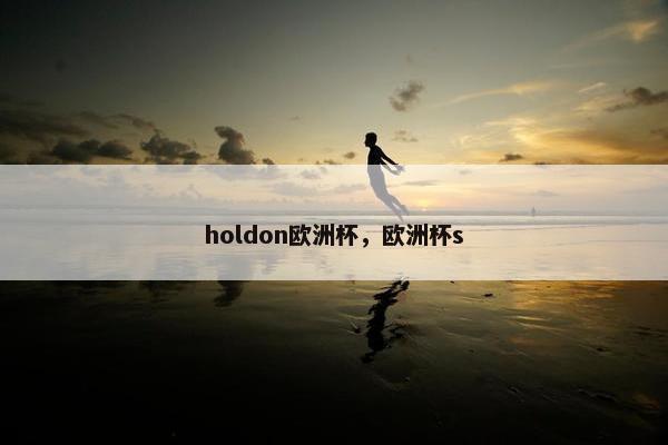holdon欧洲杯,欧洲杯s holdon欧洲杯,欧洲杯s