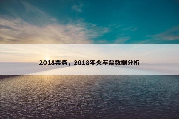 2018票务，2018年火车票数据分析