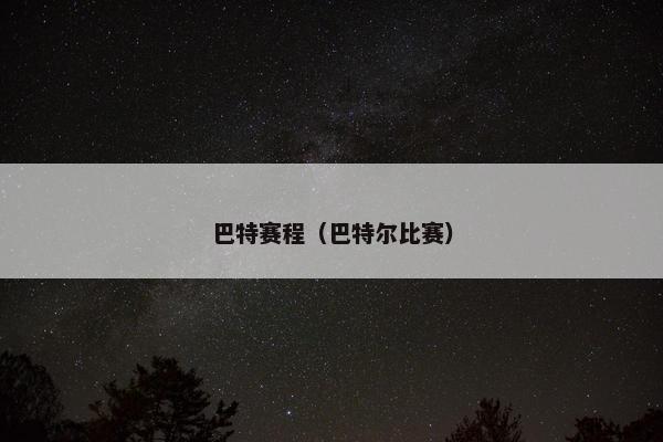 巴特赛程(巴特尔比赛) 巴特赛程(巴特尔比赛)