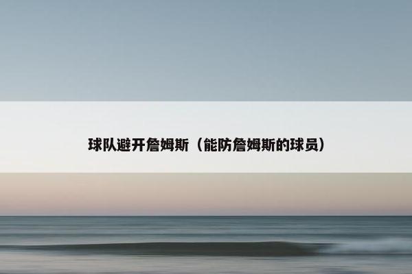 球队避开詹姆斯(能防詹姆斯的球员) 球队避开詹姆斯(能防詹姆斯的球员)