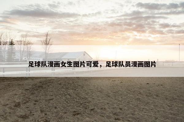 足球队漫画女生图片可爱，足球队员漫画图片