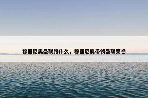 穆里尼奥曼联路什么,穆里尼奥带领曼联荣誉 穆里尼奥曼联路什么,穆里尼奥带领曼联荣誉