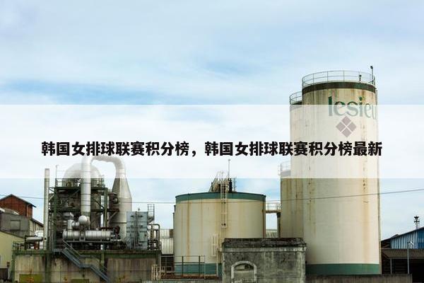 韩国女排球联赛积分榜,韩国女排球联赛积分榜最新 韩国女排球联赛积分榜,韩国女排球联赛积分榜最新