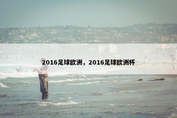 2016足球欧洲,2016足球欧洲杯 2016足球欧洲,2016足球欧洲杯
