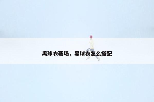 黑球衣赛场，黑球衣怎么搭配