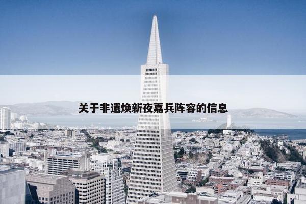 关于非遗焕新夜嘉兵阵容的信息