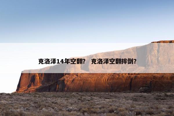 克洛泽14年空翻? 克洛泽空翻摔倒? 克洛泽14年空翻? 克洛泽空翻摔倒?