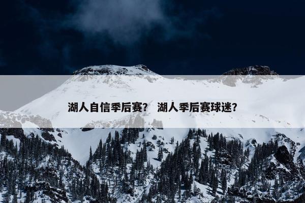 湖人自信季后赛? 湖人季后赛球迷? 湖人自信季后赛? 湖人季后赛球迷?