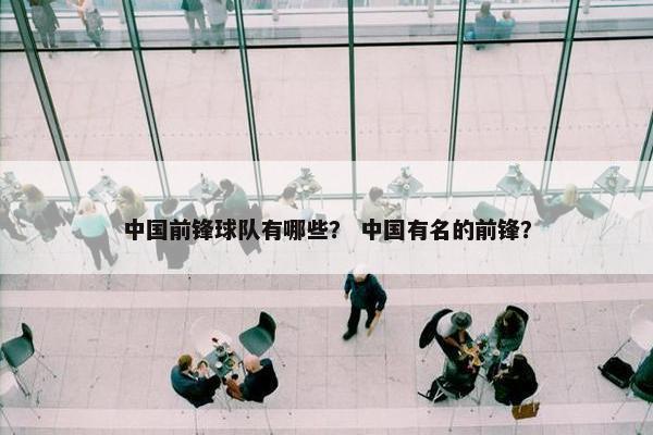 中国前锋球队有哪些? 中国有名的前锋? 中国前锋球队有哪些? 中国有名的前锋?