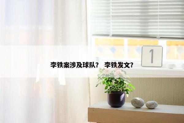 李铁案涉及球队？ 李铁发文？
