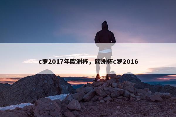 c罗2017年欧洲杯，欧洲杯c罗2016