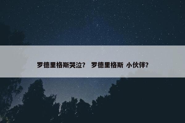罗德里格斯哭泣？ 罗德里格斯 小伙伴？