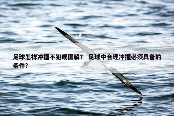 足球怎样冲撞不犯规图解？ 足球中合理冲撞必须具备的条件？