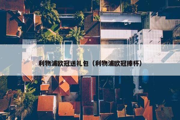 利物浦欧冠送礼包（利物浦欧冠捧杯）