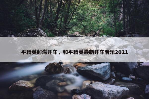 平精英超燃开车，和平精英最新开车音乐2021