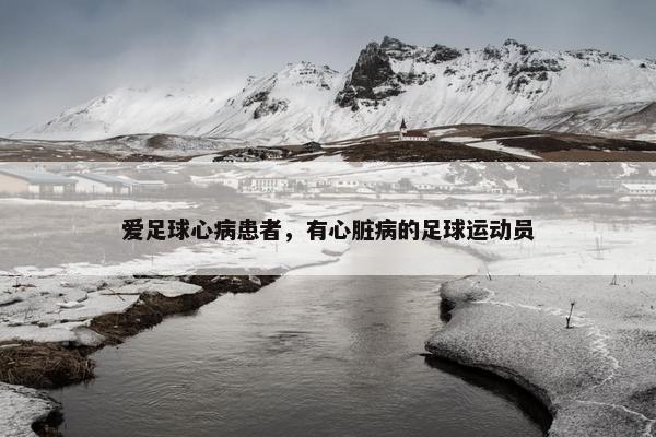 爱足球心病患者，有心脏病的足球运动员