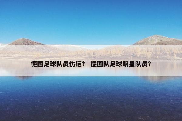 德国足球队员伤疤？ 德国队足球明星队员？