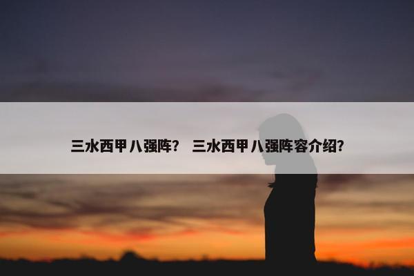 三水西甲八强阵? 三水西甲八强阵容介绍? 三水西甲八强阵? 三水西甲八强阵容介绍?