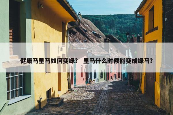 健康马皇马如何变绿？ 皇马什么时候能变成绿马？