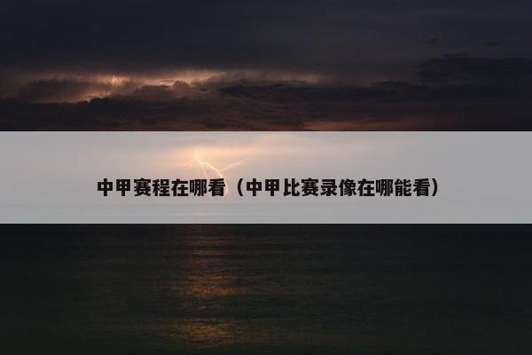 中甲赛程在哪看（中甲比赛录像在哪能看）