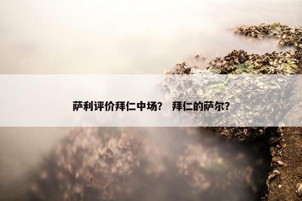 萨利评价拜仁中场？ 拜仁的萨尔？