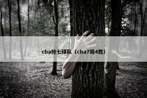 cba抢七球队(cba7局4胜) cba抢七球队(cba7局4胜)
