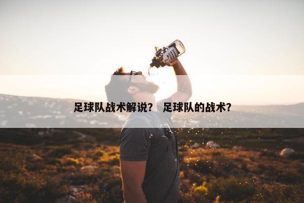 足球队战术解说？ 足球队的战术？