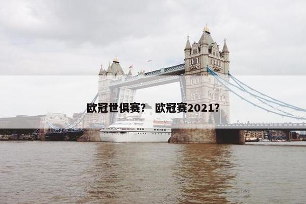 欧冠世俱赛？ 欧冠赛2021？