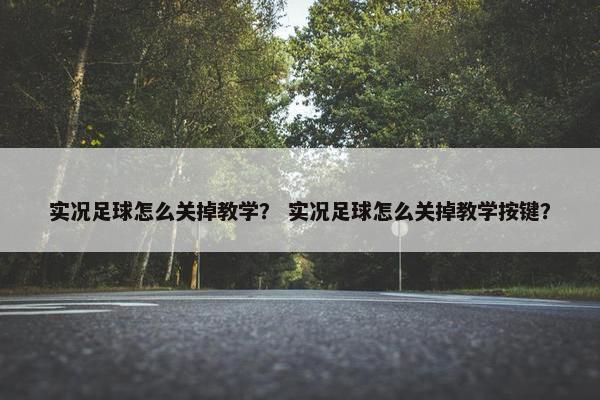 实况足球怎么关掉教学? 实况足球怎么关掉教学按键? 实况足球怎么关掉教学? 实况足球怎么关掉教学按键?