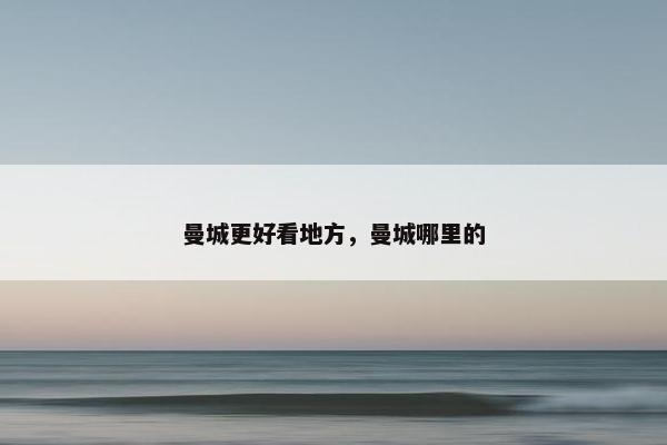 曼城更好看地方，曼城哪里的