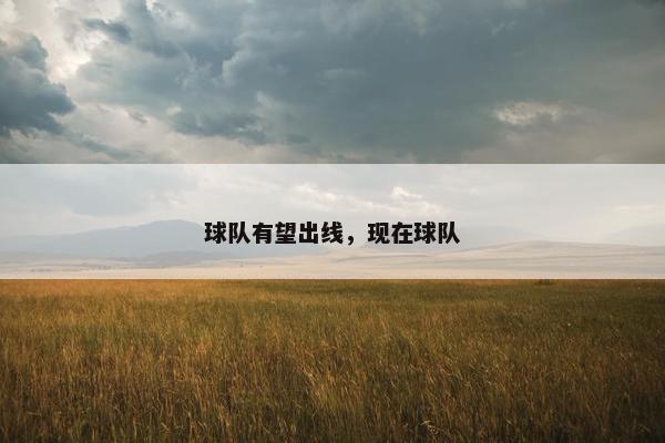 球队有望出线,现在球队 球队有望出线,现在球队