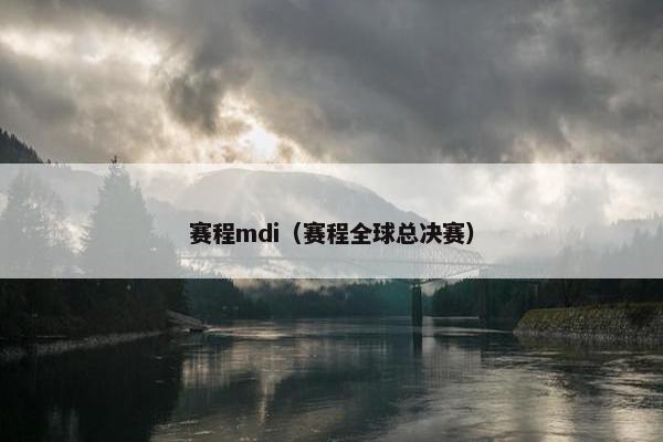 赛程mdi(赛程全球总决赛) 赛程mdi(赛程全球总决赛)